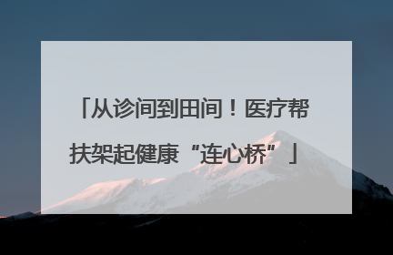 从诊间到田间！医疗帮扶架起健康“连心桥”