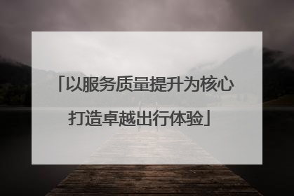 以服务质量提升为核心 打造卓越出行体验