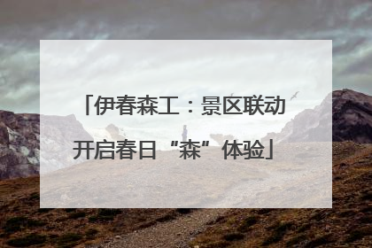 伊春森工：景区联动开启春日“森”体验
