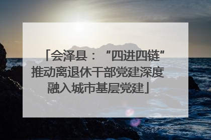 会泽县：“四进四链”推动离退休干部党建深度融入城市基层党建
