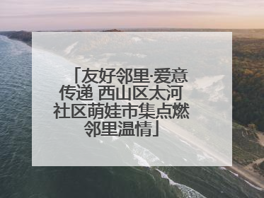 友好邻里·爱意传递 西山区太河社区萌娃市集点燃邻里温情