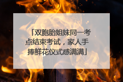 双胞胎姐妹同一考点结束考试，家人手捧鲜花仪式感满满