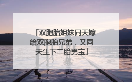 双胞胎姐妹同天嫁给双胞胎兄弟，又同天生下二胎男宝