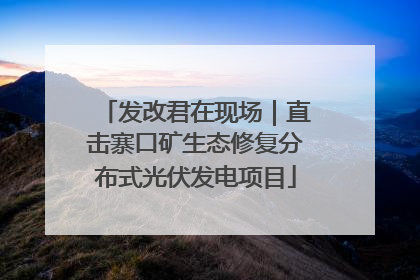 发改君在现场｜直击寨口矿生态修复分布式光伏发电项目