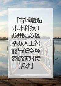 古城邂逅未来科技！苏州姑苏区举办人工智能与低空经济路演对接活动