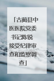 古蔺县中医医院党委书记陈锐 接受纪律审查和监察调查