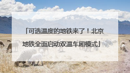 可选温度的地铁来了！北京地铁全面启动双温车厢模式