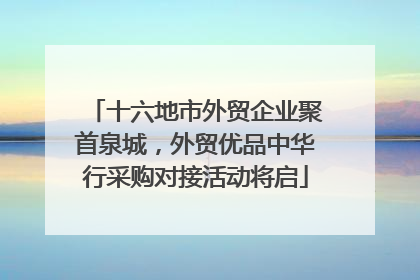 十六地市外贸企业聚首泉城，外贸优品中华行采购对接活动将启