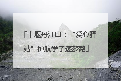 十堰丹江口：“爱心驿站”护航学子逐梦路