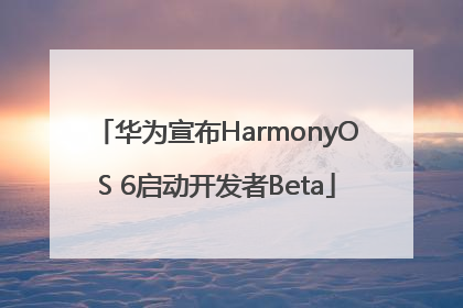 华为宣布HarmonyOS 6启动开发者Beta
