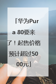 华为Pura 80要来了！起售价格预计超过5000元
