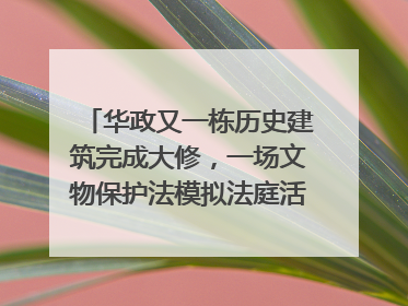 华政又一栋历史建筑完成大修，一场文物保护法模拟法庭活动在此举行