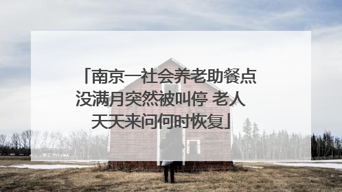 南京一社会养老助餐点没满月突然被叫停 老人天天来问何时恢复