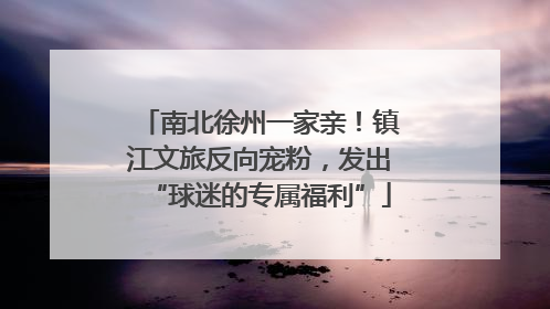 南北徐州一家亲！镇江文旅反向宠粉，发出“球迷的专属福利”
