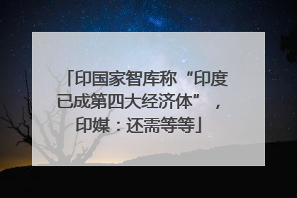 印国家智库称“印度已成第四大经济体”，印媒：还需等等