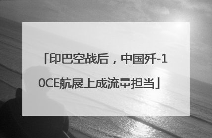 印巴空战后，中国歼-10CE航展上成流量担当
