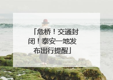 危桥！交通封闭！泰安一地发布出行提醒