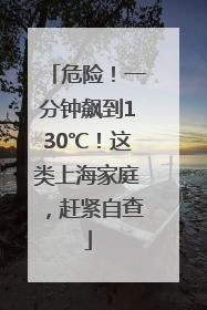 危险！一分钟飙到130℃！这类上海家庭，赶紧自查