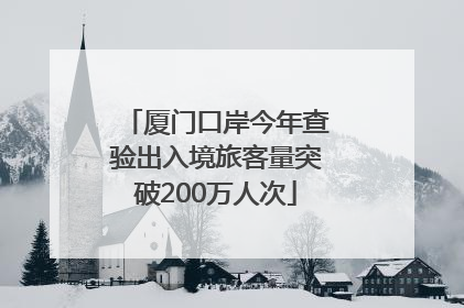 厦门口岸今年查验出入境旅客量突破200万人次