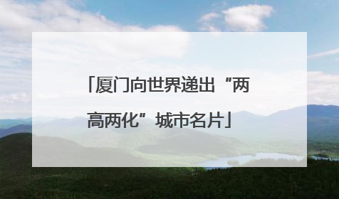 厦门向世界递出“两高两化”城市名片