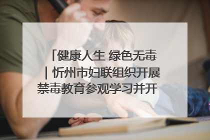 健康人生 绿色无毒｜忻州市妇联组织开展禁毒教育参观学习并开展主题党日活动