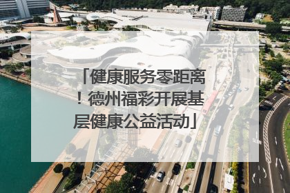 健康服务零距离！德州福彩开展基层健康公益活动