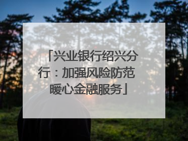 兴业银行绍兴分行：加强风险防范 暖心金融服务