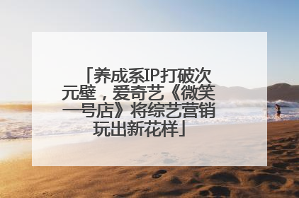 养成系IP打破次元壁，爱奇艺《微笑一号店》将综艺营销玩出新花样