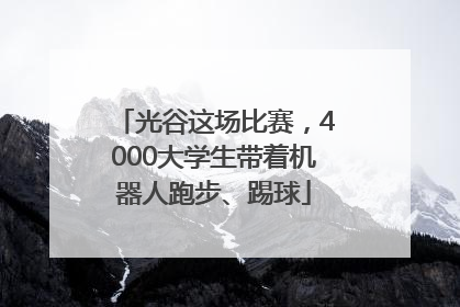 光谷这场比赛，4000大学生带着机器人跑步、踢球