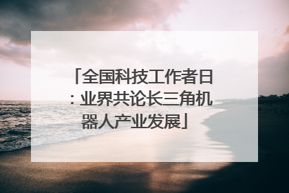 全国科技工作者日：业界共论长三角机器人产业发展