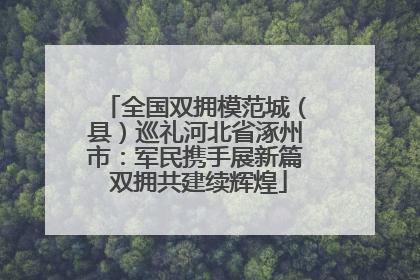 全国双拥模范城（县）巡礼河北省涿州市：军民携手展新篇 双拥共建续辉煌