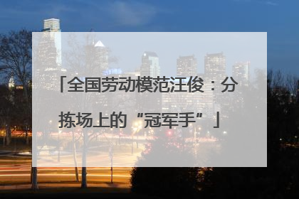 全国劳动模范汪俊：分拣场上的“冠军手”