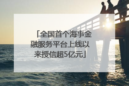 全国首个海事金融服务平台上线以来授信超5亿元