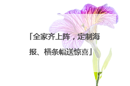 全家齐上阵，定制海报、横条幅送惊喜