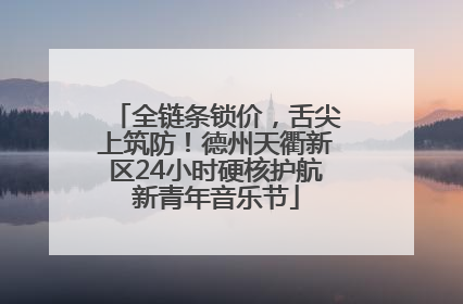 全链条锁价，舌尖上筑防！德州天衢新区24小时硬核护航新青年音乐节