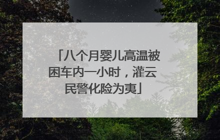 八个月婴儿高温被困车内一小时，灌云民警化险为夷