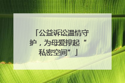 公益诉讼温情守护，为母爱撑起“私密空间”