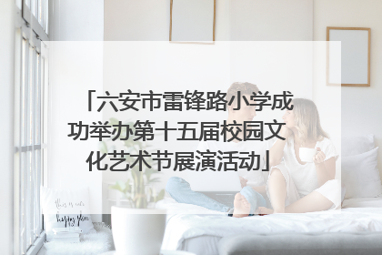 六安市雷锋路小学成功举办第十五届校园文化艺术节展演活动