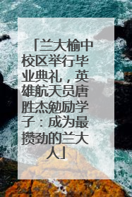 兰大榆中校区举行毕业典礼，英雄航天员唐胜杰勉励学子：成为最攒劲的兰大人
