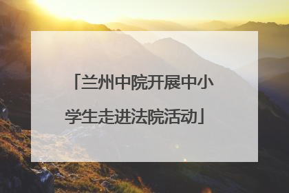 兰州中院开展中小学生走进法院活动