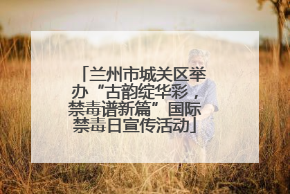 兰州市城关区举办“古韵绽华彩，禁毒谱新篇”国际禁毒日宣传活动