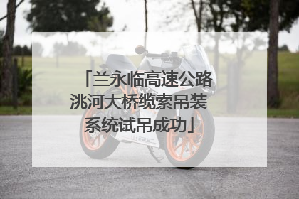 兰永临高速公路洮河大桥缆索吊装系统试吊成功