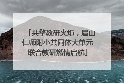 共擎教研火炬，眉山仁师附小共同体大单元联合教研燃情启航