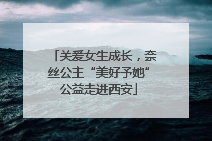 关爱女生成长，奈丝公主“美好予她”公益走进西安