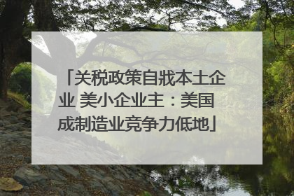 关税政策自戕本土企业 美小企业主：美国成制造业竞争力低地