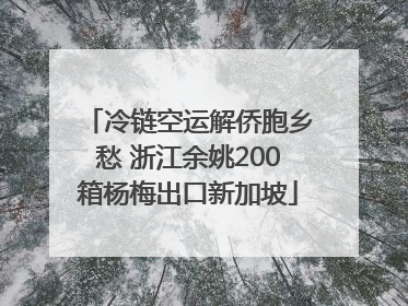 冷链空运解侨胞乡愁 浙江余姚200箱杨梅出口新加坡