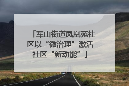 军山街道凤凰苑社区以“微治理”激活社区“新动能”
