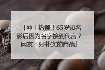 冲上热搜！65岁知名影后因为名字接到代言？网友：好朴实的商战