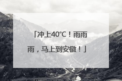 冲上40℃！雨雨雨，马上到安徽！