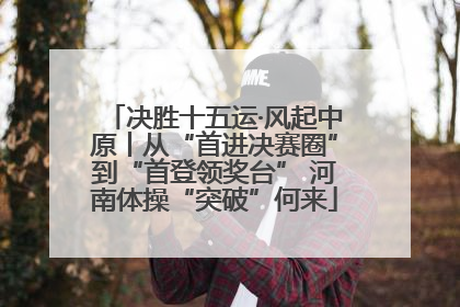 决胜十五运·风起中原丨从“首进决赛圈”到“首登领奖台” 河南体操“突破”何来